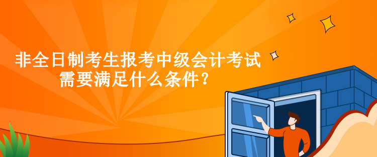 非全日制考生報(bào)考中級(jí)會(huì)計(jì)考試需要滿足什么條件？