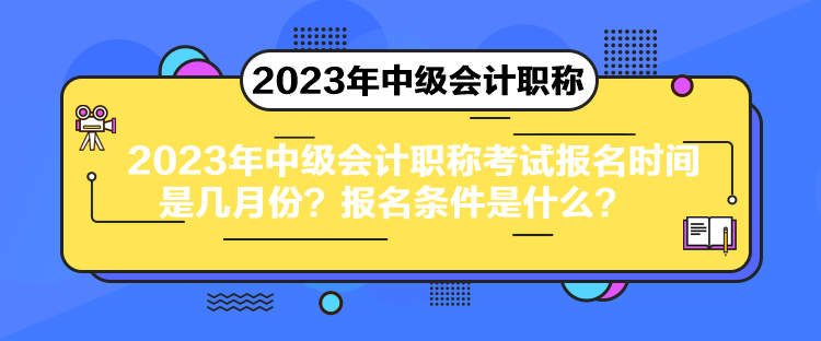 2023年中級(jí)會(huì)計(jì)職稱考試報(bào)名時(shí)間是幾月份？報(bào)名條件是什么？