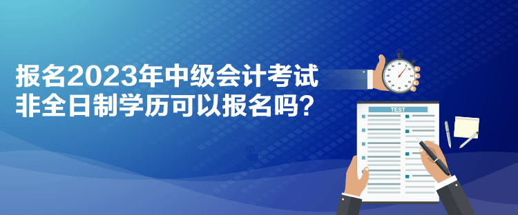 報(bào)名2023年中級(jí)會(huì)計(jì)考試 非全日制學(xué)歷可以報(bào)名嗎？