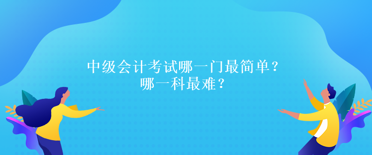 中級會計考試哪一門最簡單？哪一科最難？