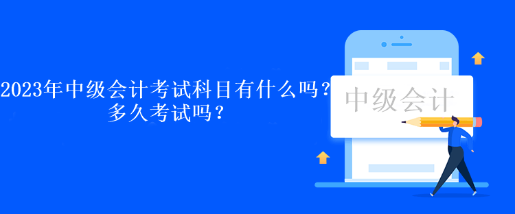 2023年中級(jí)會(huì)計(jì)考試科目有什么嗎？多久考試嗎？