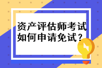 資產(chǎn)評(píng)估師考試如何申請(qǐng)免試？