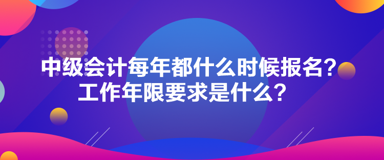 中級會計每年都什么時候報名？工作年限要求是什么？