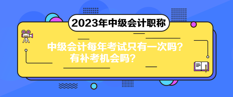 中級會計每年考試只有一次嗎？有補(bǔ)考機(jī)會嗎？