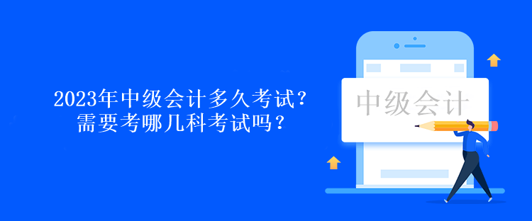 2023年中級會計多久考試？需要考哪幾科考試嗎？