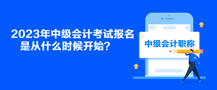 2023年中級(jí)會(huì)計(jì)考試報(bào)名是從什么時(shí)候開始？