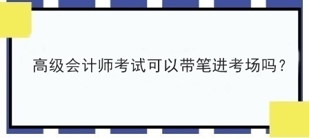 高級(jí)會(huì)計(jì)師考試可以帶筆進(jìn)考場(chǎng)嗎？