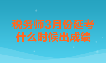 稅務(wù)師3月份延考什么時候出成績？