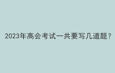 2023年高會(huì)考試一共要寫幾道題？