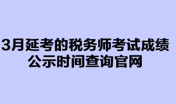 3月延考的稅務(wù)師考試成績公示時間查詢官網(wǎng)