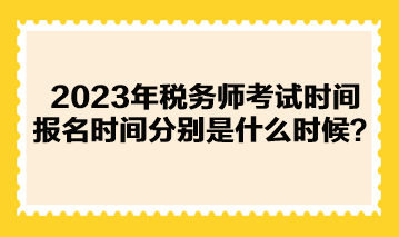 2023年稅務師考試時間報名時間分別是什么時候？