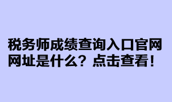 稅務(wù)師成績查詢?nèi)肟诠倬W(wǎng)網(wǎng)址是什么？點(diǎn)擊查看！