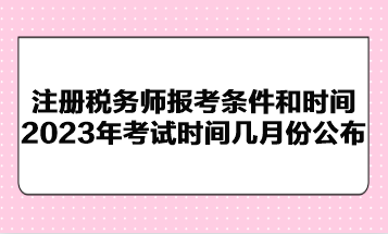 注冊稅務(wù)師報考條件和時間2023年考試時間幾月份公布？