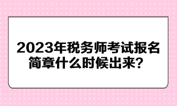 2023年稅務師考試報名簡章什么時候出來？