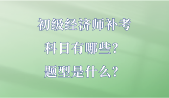 初級經(jīng)濟師補考科目有哪些？題型是什么？