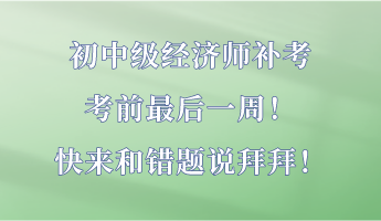 初中級(jí)經(jīng)濟(jì)師補(bǔ)考最后一周！快來和錯(cuò)題說拜拜！