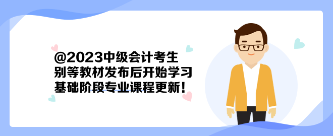 @2023中級會計考生：別等教材發(fā)布后開始學習 基礎階段專業(yè)課程更新！