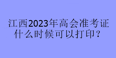 江西2023年高會(huì)準(zhǔn)考證什么時(shí)候可以打??？