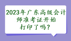 2023年廣東高級會計師準考證開始打印了嗎？