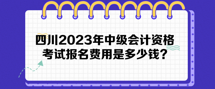 四川2023年中級會計資格考試報名費用是多少錢？