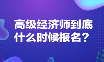 高級(jí)經(jīng)濟(jì)師到底什么時(shí)候報(bào)名？