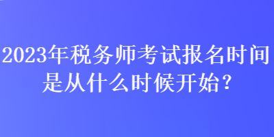 2023年稅務(wù)師考試報名時間是從什么時候開始？