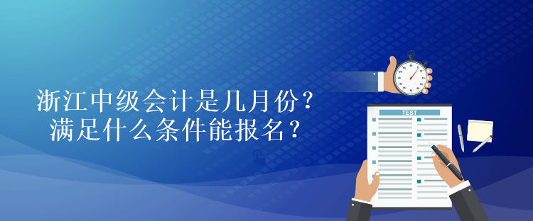 浙江中級(jí)會(huì)計(jì)是幾月份？滿足什么條件能報(bào)名？