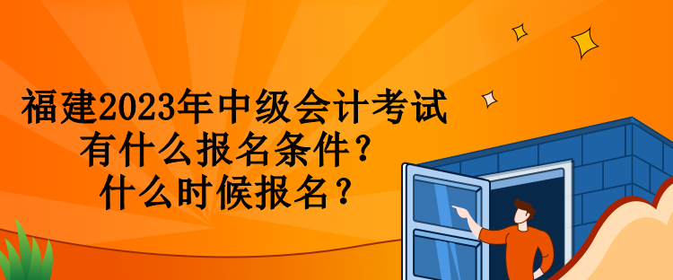 福建2023年中級(jí)會(huì)計(jì)考試有什么報(bào)名條件？什么時(shí)候報(bào)名？