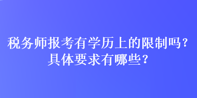 稅務(wù)師報(bào)考有學(xué)歷上的限制嗎？具體要求有哪些？