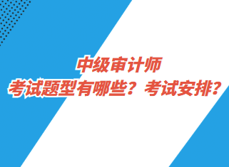 中級(jí)審計(jì)師考試題型有哪些？考試安排？