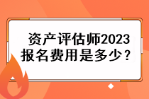 資產評估師2023報名費用是多少？