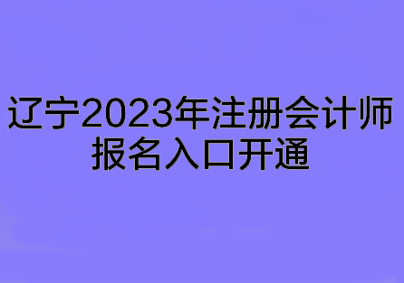 遼寧2023年注冊(cè)會(huì)計(jì)師報(bào)名入口開(kāi)通~趕快來(lái)報(bào)名啦！