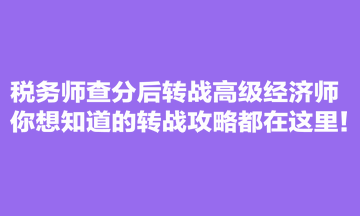 稅務(wù)師查分后轉(zhuǎn)戰(zhàn)高級(jí)經(jīng)濟(jì)師 你想知道的轉(zhuǎn)戰(zhàn)攻略都在這里！