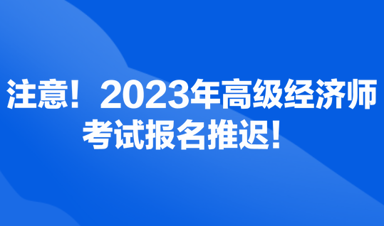 注意！2023年高級(jí)經(jīng)濟(jì)師考試報(bào)名推遲！