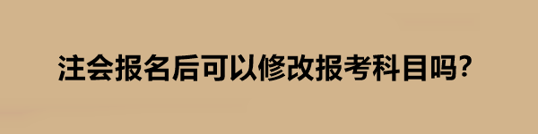 注會報名后可以修改報考科目嗎？