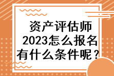 資產(chǎn)評估師2023怎么報名有什么條件呢？