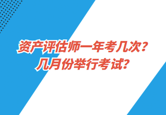 資產(chǎn)評估師一年考幾次？幾月份舉行考試？