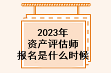 2023年資產(chǎn)評估師報名是什么時候？