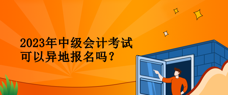 2023年中級會計考試可以異地報名嗎？