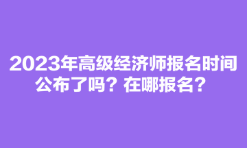 2023年高級經濟師報名時間公布了嗎？在哪報名？