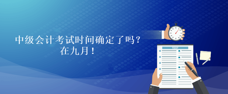 中級會計考試時間確定了嗎？在九月！