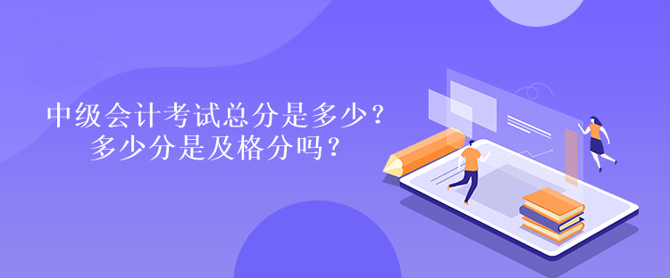 中級(jí)會(huì)計(jì)考試總分是多少？多少分是及格分嗎？