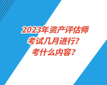 2023年資產(chǎn)評估師考試幾月進(jìn)行？考什么內(nèi)容？