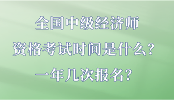 全國中級(jí)經(jīng)濟(jì)師資格考試時(shí)間是什么？一年幾次報(bào)名？