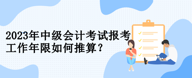 2023年中級會計考試報考 工作年限如何推算？