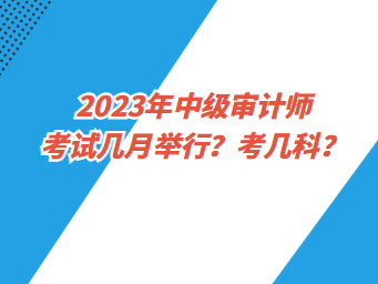 2023年中級(jí)審計(jì)師考試幾月舉行？考幾科？