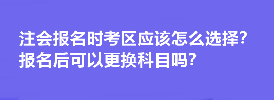 注會(huì)報(bào)名時(shí)考區(qū)應(yīng)該怎么選擇？報(bào)名后可以更換科目嗎？