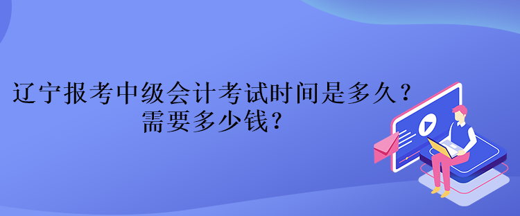 遼寧報(bào)考中級(jí)會(huì)計(jì)考試時(shí)間是多久？需要多少錢？