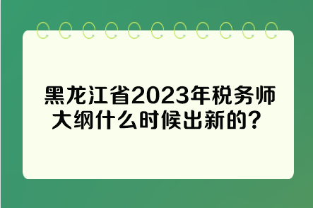 黑龍江省2023年稅務(wù)師大綱什么時(shí)候出新的？