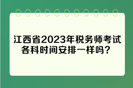 江西省2023年稅務(wù)師考試各科時(shí)間安排一樣嗎？